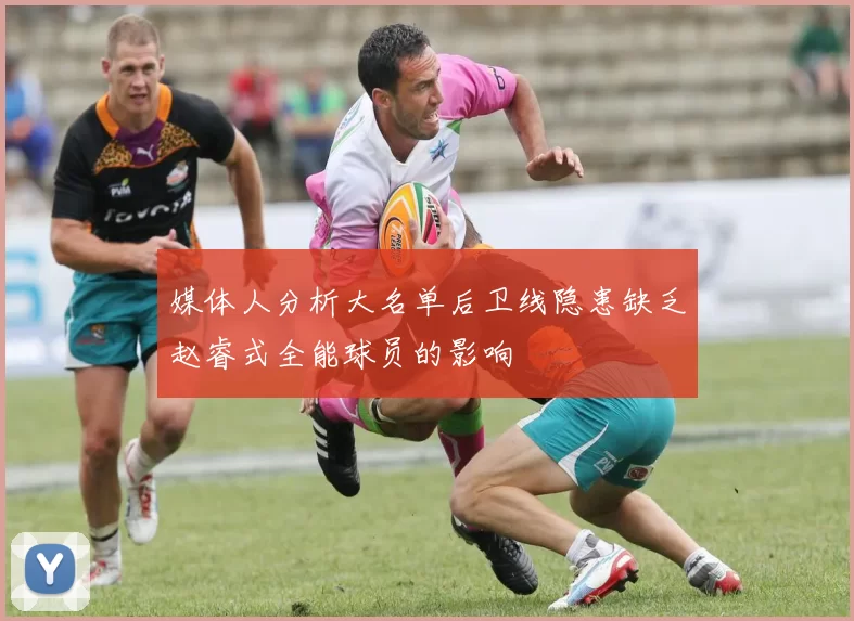 媒体人分析大名单后卫线隐患缺乏赵睿式全能球员的影响
